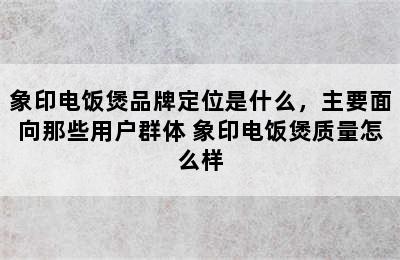 象印电饭煲品牌定位是什么，主要面向那些用户群体 象印电饭煲质量怎么样